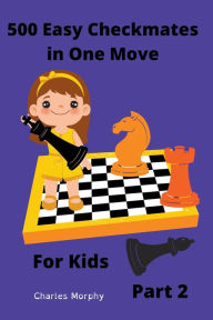 Title: 500 Easy Checkmates in One Move for Kids, Part 2, Author: Charles Morphy