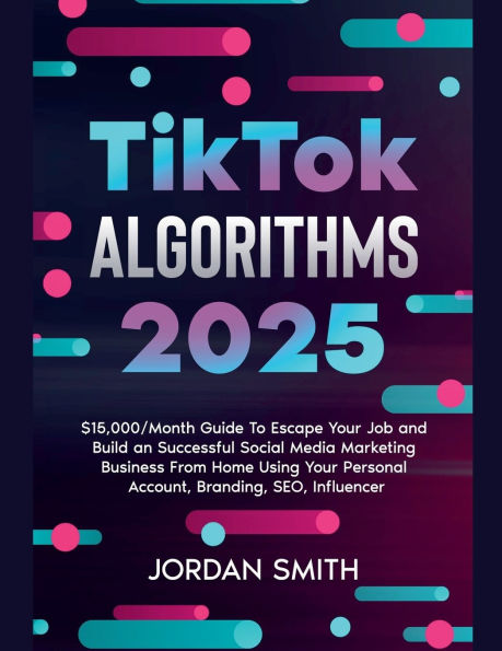 TikTok Algorithms 2024 $15,000/Month Guide To Escape Your Job And Build an Successful Social Media Marketing Business From Home Using Your Personal Account, Branding, SEO, Influencer