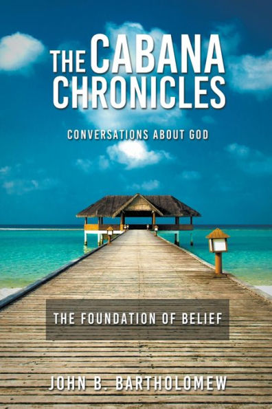 The Cabana Chronicles Conversations About God Foundation of Belief