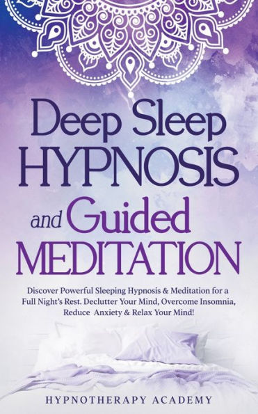 Deep Sleep Hypnosis and Guided Meditation: Discover Powerful Sleeping Hypnosis & Meditation for a Full Night’s Rest. Declutter Your Mind, Overcome Insomnia, Reduce Anxiety & Relax Your Mind!