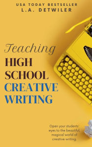 Title: Teaching High School Creative Writing, Author: L a Detwiler