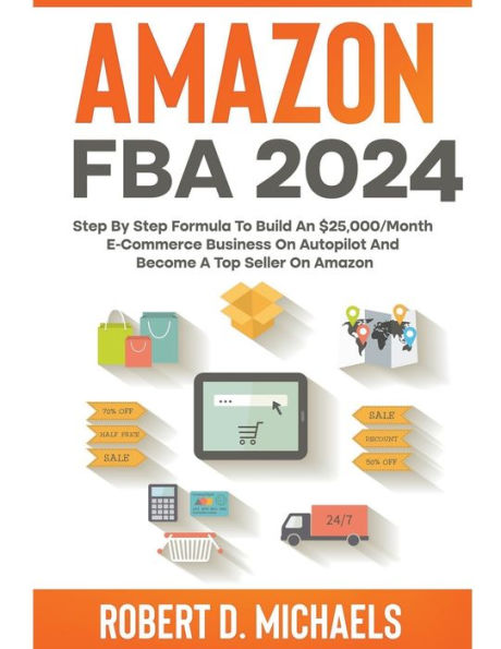 Amazon FBA 2024 Step By Step Formula To Build An $25,000/Month E-Commerce Business On Autopilot And Become A Top Seller On Amazon