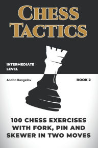 Title: 100 Chess Exercises with Fork, Pin and Skewer in Two Moves, Author: Andon Rangelov