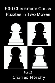 Title: 500 Checkmate Chess Puzzles in Two Moves, Part 2, Author: Charles Morphy