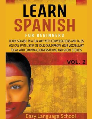 Learn Spanish for beginners Vol2: Learn Spanish in a Fun Way with Conversations and Tales You Can Even Listen in Your Car. Improve Your Vocabulary Today With Grammar, Conversations , Short Stories.
