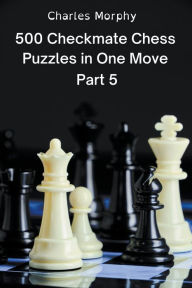 Title: 500 Checkmate Chess Puzzles in One Move, Part 5, Author: Charles Morphy