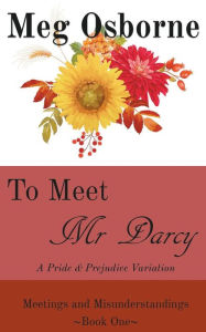 Title: To Meet Mr Darcy: A Pride and Prejudice Variation, Author: Meg Osborne