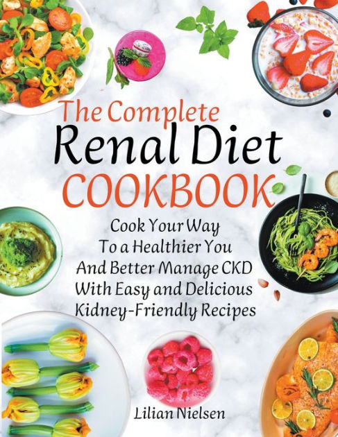 The Complete Renal Diet Cookbook I Cook Your Way to a Healthier You and ...