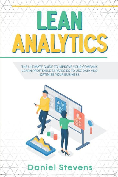 Lean Analytics: The Ultimate Guide to Improve Your Company. Learn Profitable Strategies Use Data and Optimize Business.