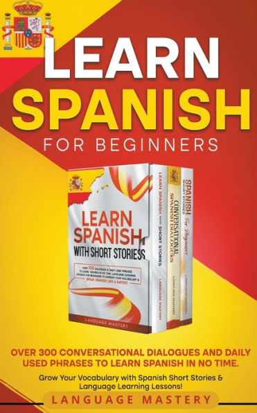 Learn Spanish for Beginners: Over 300 Conversational Dialogues and Daily Used Phrases to no Time. Grow Your Vocabulary with Short Stories & Language Learning Lessons!