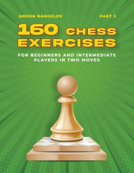 Title: 160 Chess Exercises for Beginners and Intermediate Players in Two Moves, Part 3, Author: Andon Rangelov