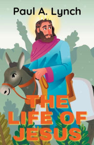 Title: The Life Of Jesus, Author: Paul A Lynch