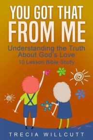 Title: You Got That From Me: Understanding the Truth About God's Love, Author: Trecia Willcutt