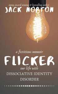 Title: Flicker: A Fictitious Memoir of Our Life with Dissociative Identity Disorder, Author: Jack Norton