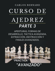 Title: Curso de ajedrez parte 3, aperturas, formas de desarrollo, táctica avanzada, extracción, destrucción y finales avanzados, “avanzado”., Author: Carlos Bernard