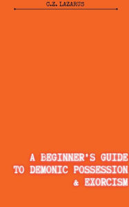 Title: A Beginner's Guide to Demonic Possession & Exorcism, Author: C Z Lazarus