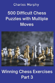 Title: 500 Difficult Chess Puzzles with Multiple Moves, Part 3, Author: Charles Morphy