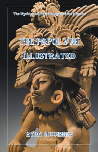 Title: The Popol Vuh Illustrated, Author: Ryan Moorhen