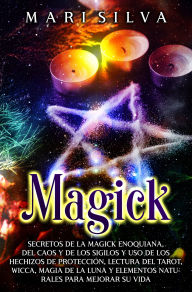 Title: Magick: Secretos de la magick enoquiana, del caos y de los sigilos y uso de los hechizos de protección, lectura del tarot, wicca, magia de la luna y elementos naturales para mejorar su vida, Author: Mari Silva