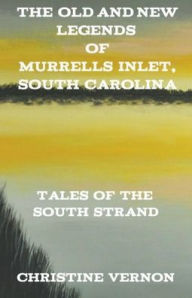 Title: The Old and New Legends of Murrells Inlet, South Carolina, Author: Christine Vernon