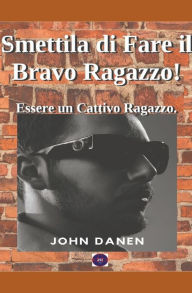 Title: Smettila di Fare il Bravo Ragazzo! Essere un Cattivo Ragazzo., Author: John Danen