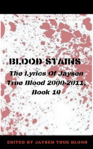 Title: Blood Stains: The Lyrics Of Jaysen True Blood 2000-2011, Book 10, Author: Jaysen True Blood