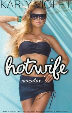 Hotwife Vacation - A M F Multiple Partner Wife Watching Sharing Romance Novel