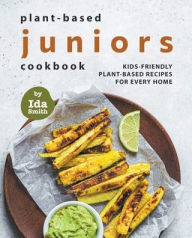 Title: Plant-Based Juniors Cookbook: Kids-Friendly Plant-Based Recipes For Every Home, Author: Ida Smith