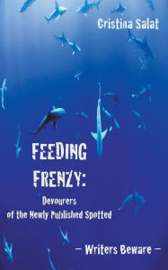 Title: Feeding Frenzy: Devourers of the Newly Published Spotted -- Writers Beware, Author: Cristina Salat