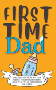 Title: First Time Dad: The Ultimate Guide for New Dads about Pregnancy Preparation and Childbirth - Advice, Facts, Tips, and Stories for First Time Fathers!, Author: Lyon Tyler