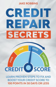 Title: Credit Repair Secrets Learn Proven Steps To Fix And Boost Your Credit Score To 100 Points in 30 days Or Less, Author: Jake Robbins