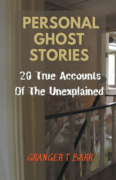 Personal Ghost Stories By Real People: 20 True Accounts Of The Unexplained Paranormal Mysteries & Supernatural Hauntings
