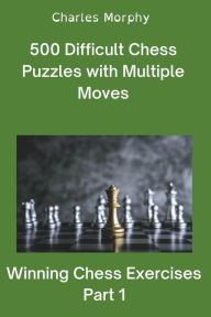 Title: 500 Difficult Chess Puzzles with Multiple Moves, Part 1, Author: Charles Morphy