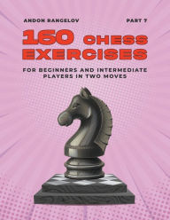 Title: 160 Chess Exercises for Beginners and Intermediate Players in Two Moves, Part 7, Author: Andon Rangelov