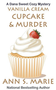 Title: Vanilla Cream Cupcake & Murder (Dana Sweet Cozy Mystery #4), Author: Ann S Marie