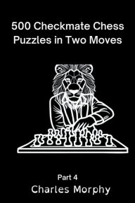 Title: 500 Checkmate Chess Puzzles in Two Moves, Part 4, Author: Charles Morphy