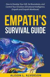 Title: Empath's Survival Guide: How to Develop Your gift, Set Boundaries, and Control Your Emotions (Emotional Intelligence, Empath, and Empath Workbook), Author: Alison L. Alverson