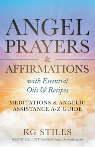 Title: Angel Prayers & Affirmations with Essential Oils & Recipes Meditations & Angelic Assistance A-Z Guide, Author: Kg Stiles