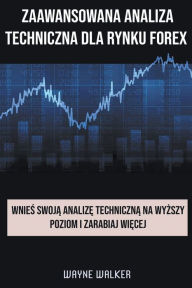 Title: Zaawansowana Analiza Techniczna Dla Rynku Forex, Author: Wayne Walker