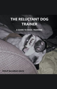 Title: The Reluctant Dog Trainer, Author: philip McCarlie-Davis