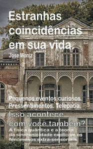 Title: Estranhas coincidências em sua vida. Pequenos eventos curiosos. Pressentimentos. Telepatia. Isso acontece com você também? A física quântica e a teoria da sincronicidade explicam os fenômenos extra-se, Author: Jose Moniz