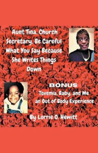 Title: Aunt Tina, Church Secretary, Be Careful What You Say Because She Writes Things Down Bonus Toxemia, Baby, and Me an Out of Body Experience, Author: Lorrie Hewitt