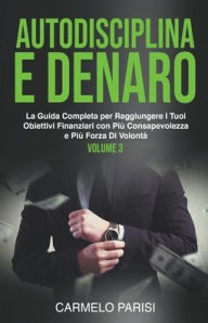 Title: Autodisciplina e denaro: La guida completa per raggiungere i tuoi obiettivi finanziari con più consapevolezza e più forza di volontà. Volume 3, Author: Carmelo Parisi