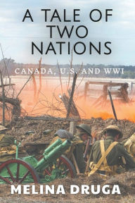 Title: A Tale of Two Nations: Canada, U.S. and WWI, Author: Melina Druga