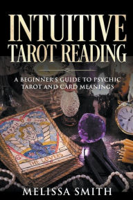 Title: Intuitive Tarot Reading A Beginner's Guide to Psychic Tarot and Card Meanings, Author: Melissa Smith