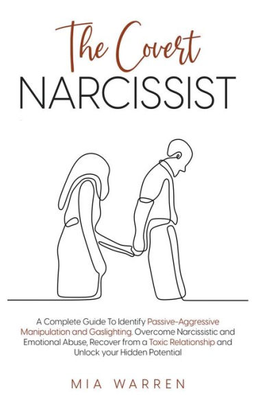 The Covert Narcissist: a Complete Guide To Identify Passive-Aggressive Manipulation and Gaslighting. Overcome Narcissistic Emotional Abuse, Recover from Toxic Relationship