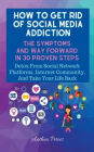 How To Get Rid Of Social Media Addiction: The Symptoms And Way Forward In 30 Proven Steps: Detox From Social Network Platforms, Internet Community, And Take Your Life Back