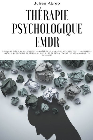 Thérapie psychologique EMDR: Comment guérir la dépression, l'anxiété et le syndrome de stress post-traumatique grâce à la thérapie de désensibilisation et de retraitement par les mouvements oculaires