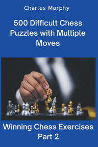 Title: 500 Difficult Chess Puzzles with Multiple Moves, Part 2, Author: Charles Morphy