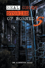 Title: Real Ghost Stories of Borneo 5, Author: Aammton Alias